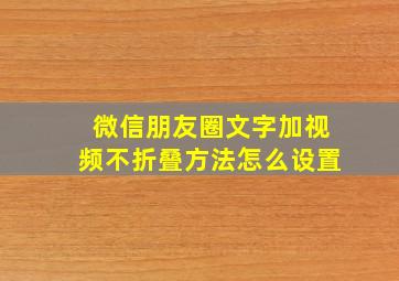 微信朋友圈文字加视频不折叠方法怎么设置