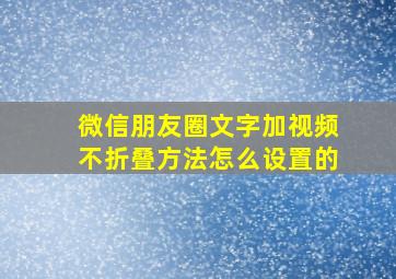 微信朋友圈文字加视频不折叠方法怎么设置的