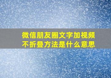 微信朋友圈文字加视频不折叠方法是什么意思