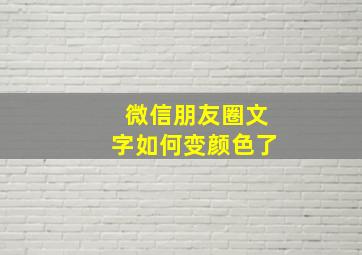 微信朋友圈文字如何变颜色了