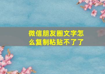 微信朋友圈文字怎么复制粘贴不了了