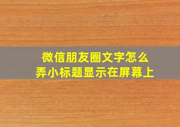 微信朋友圈文字怎么弄小标题显示在屏幕上