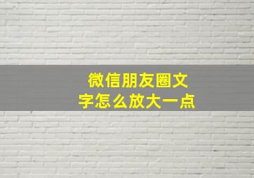 微信朋友圈文字怎么放大一点