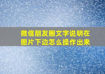 微信朋友圈文字说明在图片下边怎么操作出来