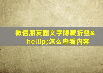 微信朋友圈文字隐藏折叠…怎么查看内容