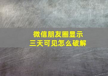 微信朋友圈显示三天可见怎么破解