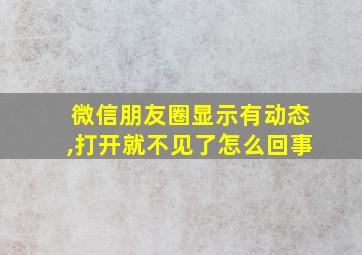 微信朋友圈显示有动态,打开就不见了怎么回事