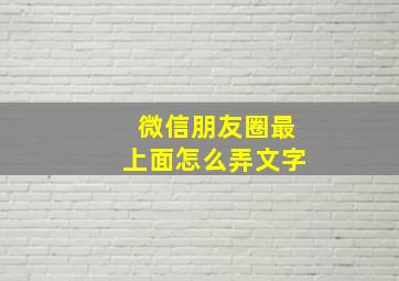 微信朋友圈最上面怎么弄文字