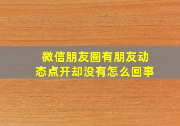 微信朋友圈有朋友动态点开却没有怎么回事