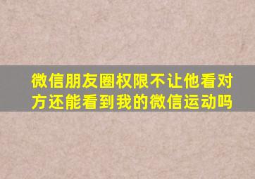 微信朋友圈权限不让他看对方还能看到我的微信运动吗