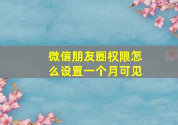 微信朋友圈权限怎么设置一个月可见