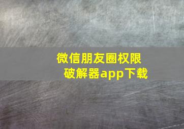 微信朋友圈权限破解器app下载