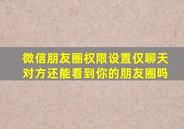 微信朋友圈权限设置仅聊天对方还能看到你的朋友圈吗