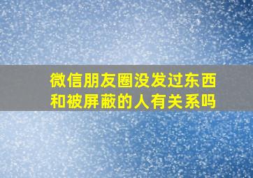 微信朋友圈没发过东西和被屏蔽的人有关系吗