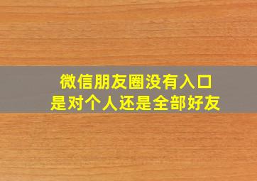 微信朋友圈没有入口是对个人还是全部好友