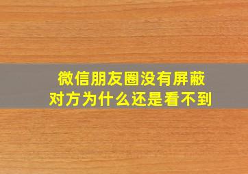 微信朋友圈没有屏蔽对方为什么还是看不到