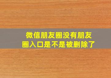 微信朋友圈没有朋友圈入口是不是被删除了