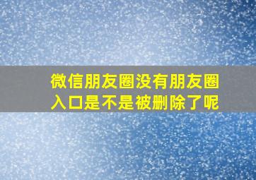 微信朋友圈没有朋友圈入口是不是被删除了呢