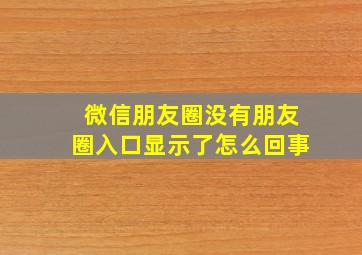 微信朋友圈没有朋友圈入口显示了怎么回事