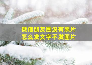 微信朋友圈没有照片怎么发文字不发图片