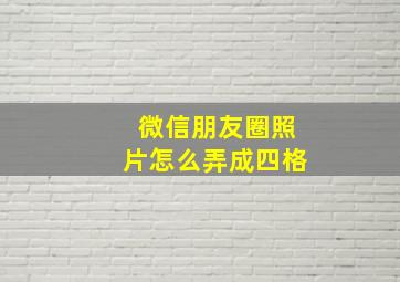 微信朋友圈照片怎么弄成四格