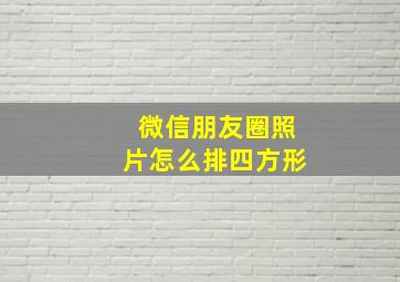 微信朋友圈照片怎么排四方形