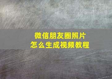 微信朋友圈照片怎么生成视频教程