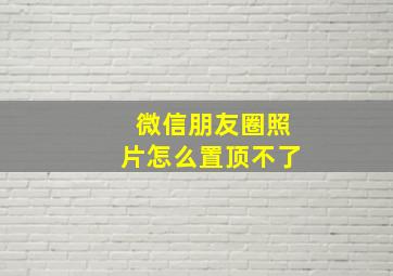 微信朋友圈照片怎么置顶不了