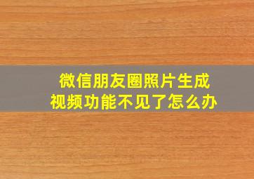 微信朋友圈照片生成视频功能不见了怎么办