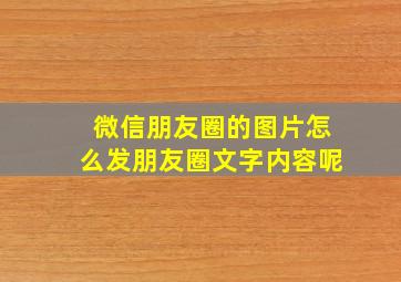 微信朋友圈的图片怎么发朋友圈文字内容呢