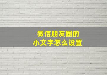 微信朋友圈的小文字怎么设置