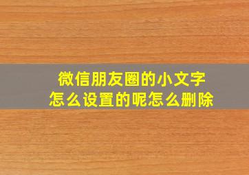 微信朋友圈的小文字怎么设置的呢怎么删除