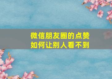 微信朋友圈的点赞如何让别人看不到