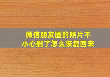 微信朋友圈的照片不小心删了怎么恢复回来