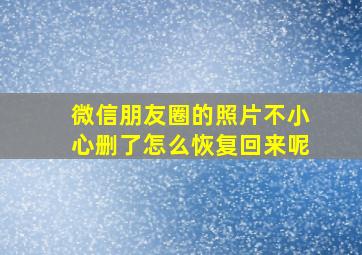 微信朋友圈的照片不小心删了怎么恢复回来呢