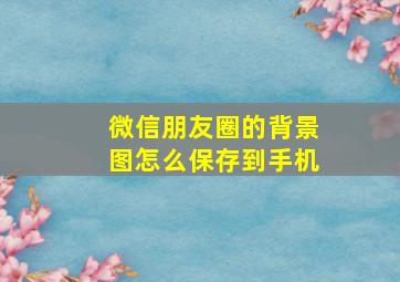 微信朋友圈的背景图怎么保存到手机