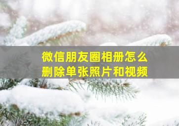 微信朋友圈相册怎么删除单张照片和视频