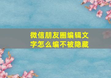 微信朋友圈编辑文字怎么编不被隐藏