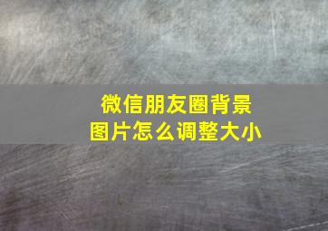 微信朋友圈背景图片怎么调整大小