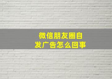 微信朋友圈自发广告怎么回事