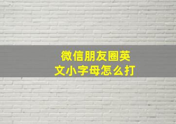 微信朋友圈英文小字母怎么打