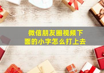 微信朋友圈视频下面的小字怎么打上去