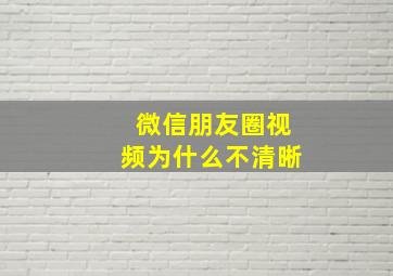 微信朋友圈视频为什么不清晰