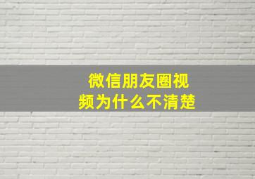 微信朋友圈视频为什么不清楚