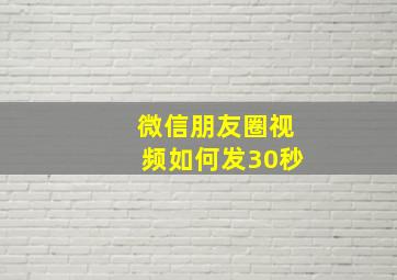 微信朋友圈视频如何发30秒