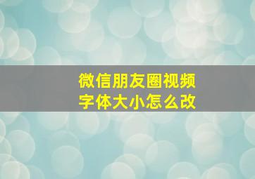 微信朋友圈视频字体大小怎么改