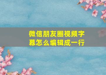 微信朋友圈视频字幕怎么编辑成一行