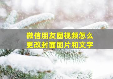 微信朋友圈视频怎么更改封面图片和文字