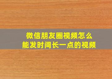 微信朋友圈视频怎么能发时间长一点的视频