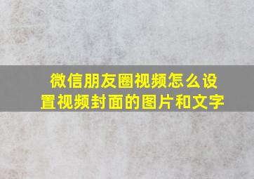 微信朋友圈视频怎么设置视频封面的图片和文字